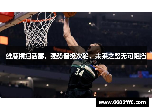 雄鹿横扫活塞，强势晋级次轮，未来之路无可阻挡