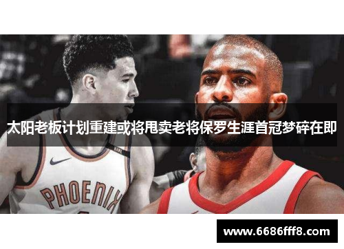 太阳老板计划重建或将甩卖老将保罗生涯首冠梦碎在即